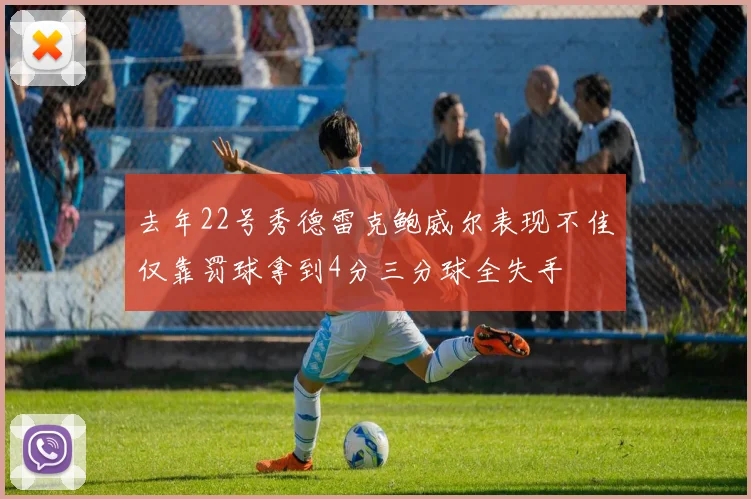 去年22号秀德雷克鲍威尔表现不佳仅靠罚球拿到4分三分球全失手
