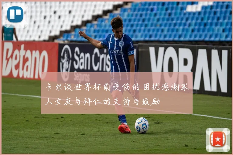 卡尔谈世界杯前受伤的困扰感谢家人女友与拜仁的支持与鼓励