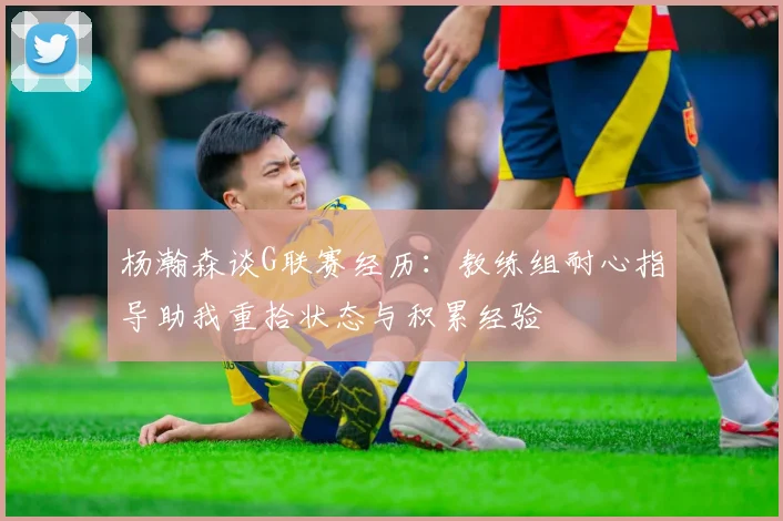 杨瀚森谈G联赛经历：教练组耐心指导助我重拾状态与积累经验