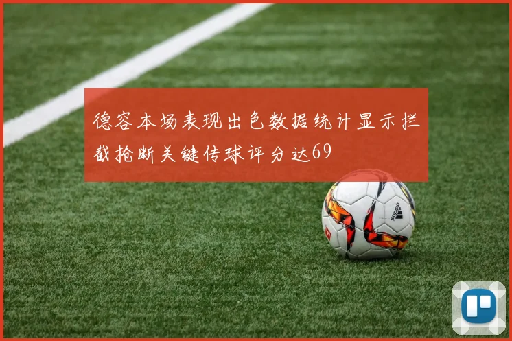 德容本场表现出色数据统计显示拦截抢断关键传球评分达69