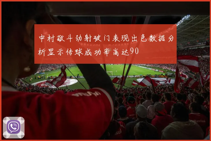 中村敬斗劲射破门表现出色数据分析显示传球成功率高达90