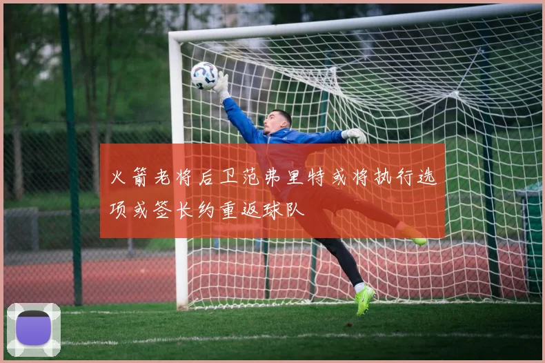 火箭老将后卫范弗里特或将执行选项或签长约重返球队
