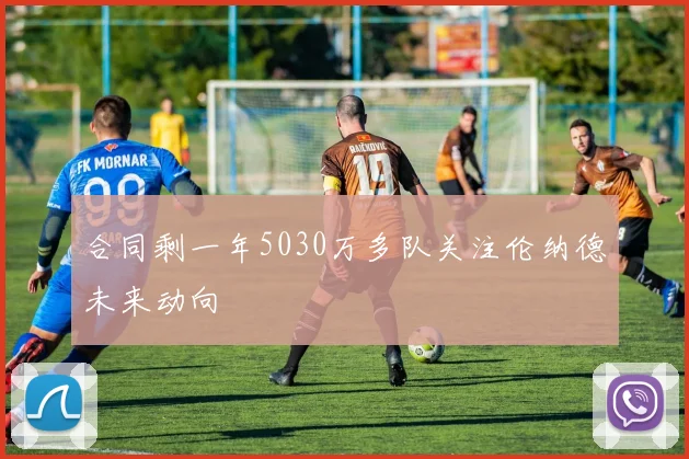 合同剩一年5030万多队关注伦纳德未来动向
