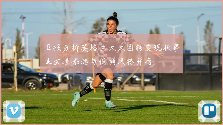 卫报分析英格兰太太团转变现状事业女性崛起与低调风格并存