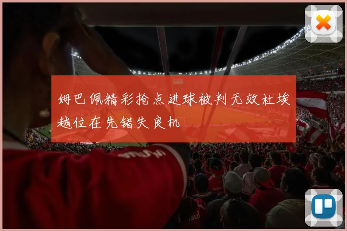 姆巴佩精彩抢点进球被判无效杜埃越位在先错失良机