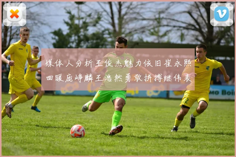 媒体人分析王俊杰魅力依旧崔永熙回暖庞峥麟王浩然勇敢拼搏继伟表现稳定
