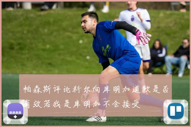 帕森斯评论科尔向库明加道歉是否有效若我是库明加不会接受