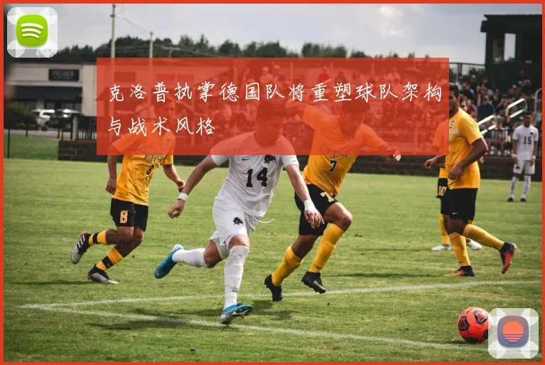 克洛普执掌德国队将重塑球队架构与战术风格