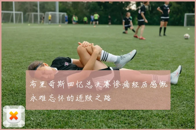 布里奇斯回忆总决赛惨痛经历感慨永难忘怀的连败之路