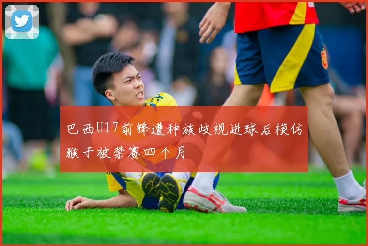 巴西U17前锋遭种族歧视进球后模仿猴子被禁赛四个月