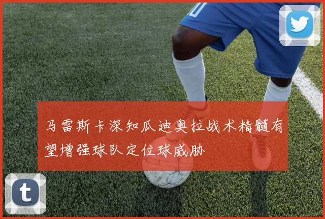 马雷斯卡深知瓜迪奥拉战术精髓有望增强球队定位球威胁