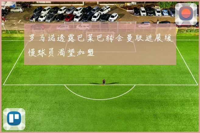 罗马诺透露巴莱巴转会曼联进展缓慢球员渴望加盟