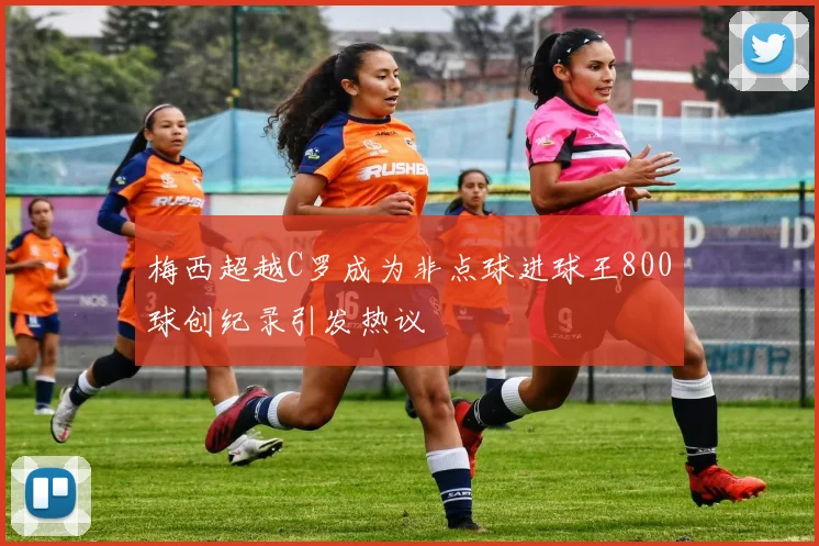 梅西超越C罗成为非点球进球王800球创纪录引发热议